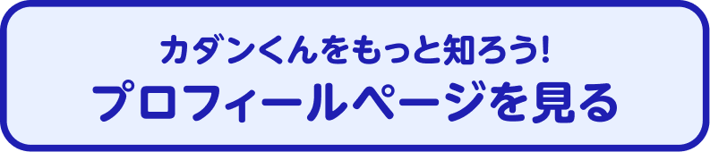 カダンくんをもっと知ろう！プロフィールページを見る